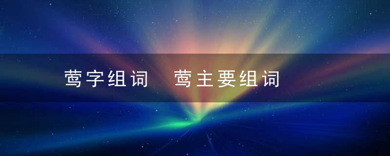 莺字组词 莺主要组词
